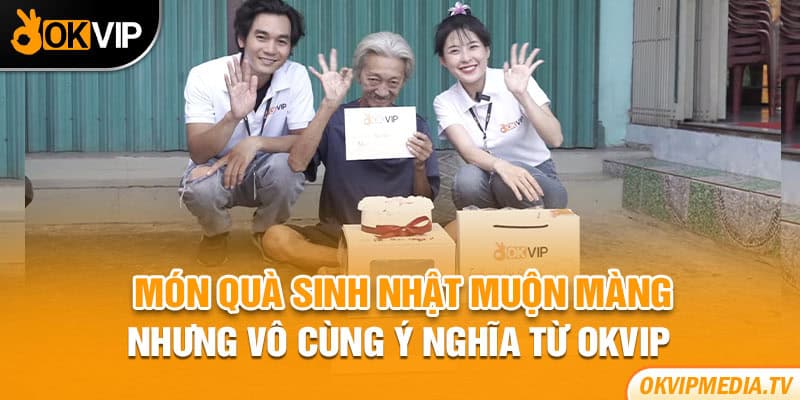 Món quà sinh nhật muộn màng nhưng vô cùng ý nghĩa từ OKVIP