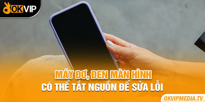 Máy đơ, đen màn hình có thể tắt nguồn để sửa lỗi