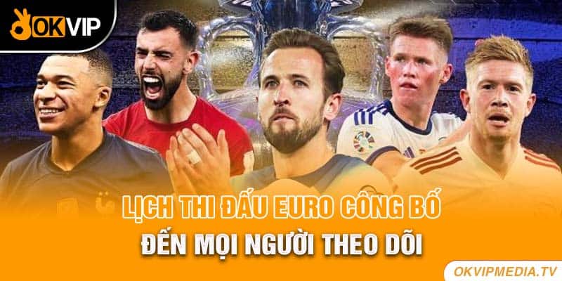 Lịch thi đấu Euro công bố đến mọi người theo dõi