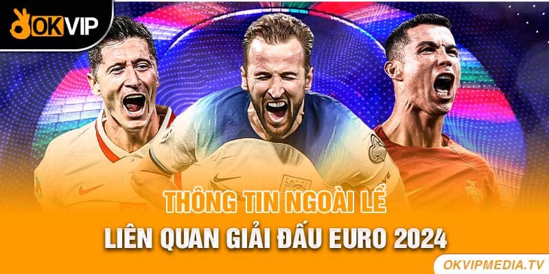 Thông tin ngoài lề liên quan giải đấu Euro 2024