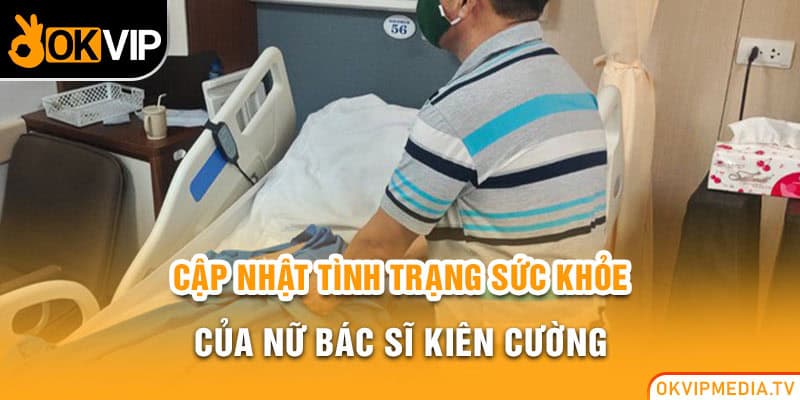 Cập nhật tình trạng sức khỏe của nữ bác sĩ kiên cường