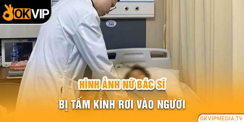 Hình ảnh nữ bác sĩ bị tấm kính rơi vào người 