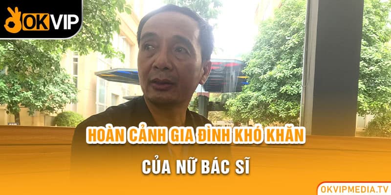 Hoàn cảnh gia đình khó khăn của nữ bác sĩ 