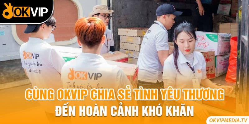 Cùng OKVIP chia sẻ tình yêu thương đến hoàn cảnh khó khăn