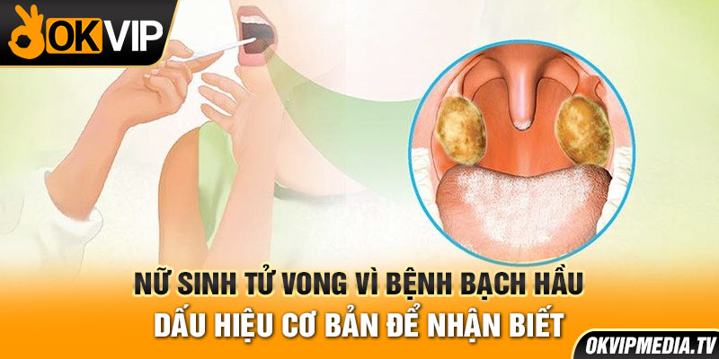 Nữ sinh tử vong vì bệnh bạch hầu dấu hiệu cơ bản để nhận biết 