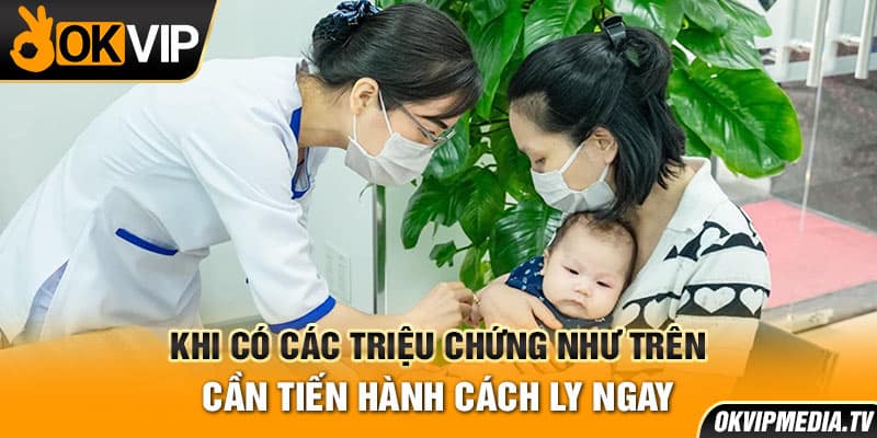 Khi có các triệu chứng như trên cần tiến hành cách ly ngay