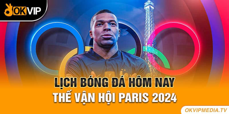 Lịch bóng đá hôm nay tại sự kiện thế vận hội Paris 2024