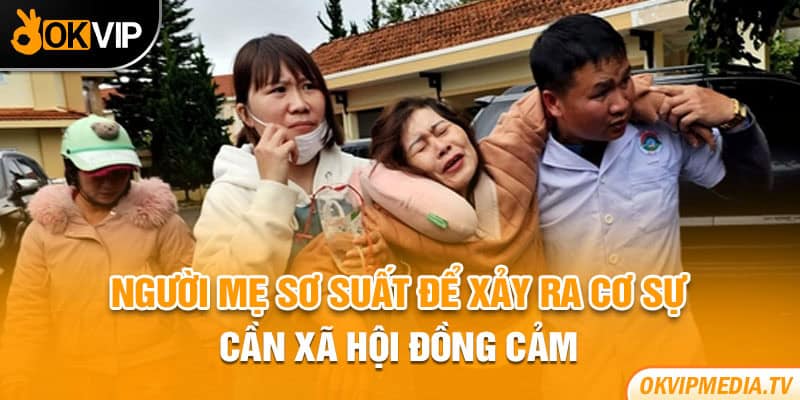 Người mẹ sơ suất để xảy ra cơ sự cần xã hội đồng cảm