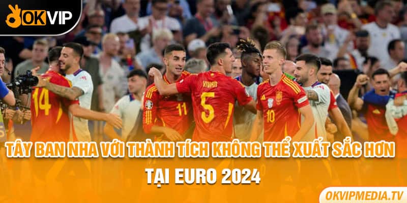 Tây Ban Nha với thành tích không thể xuất sắc hơn tại Euro 2024