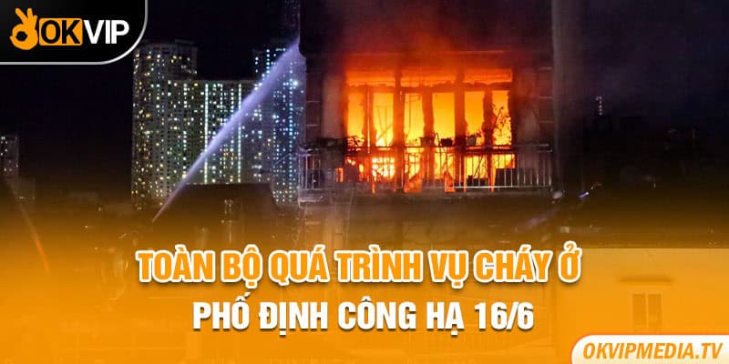 Toàn bộ quá trình vụ cháy ở phố Định Công Hạ 16/6