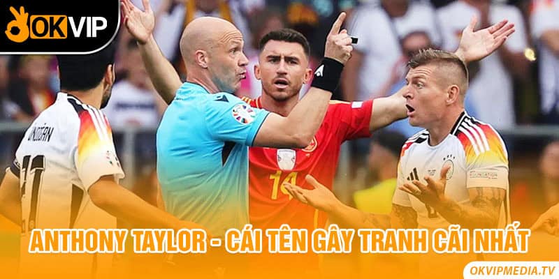 Anthony Taylor - Cái tên gây tranh cãi nhất