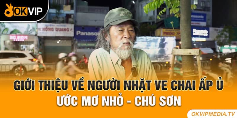 Giới thiệu về người nhặt ve chai ấp ủ ước mơ nhỏ - chú Sơn