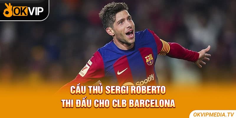 Cầu thủ Sergi Roberto thi đấu cho CLB Barcelona