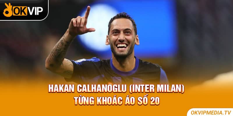 Hakan Çalhanoğlu (Inter Milan) từng khoác áo số 20