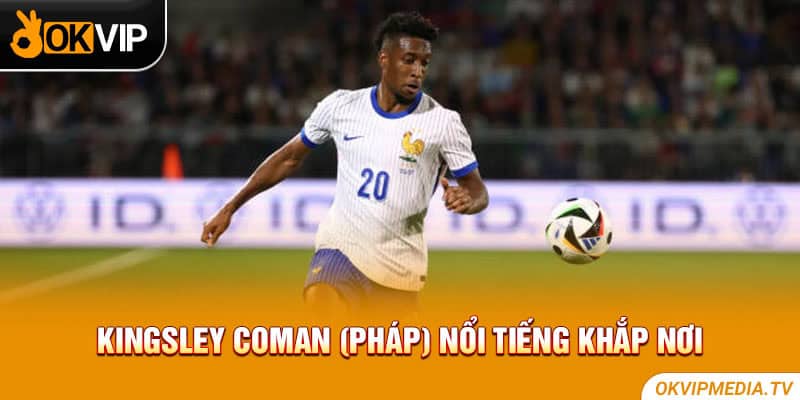 Kingsley Coman (Pháp) nổi tiếng khắp nơi